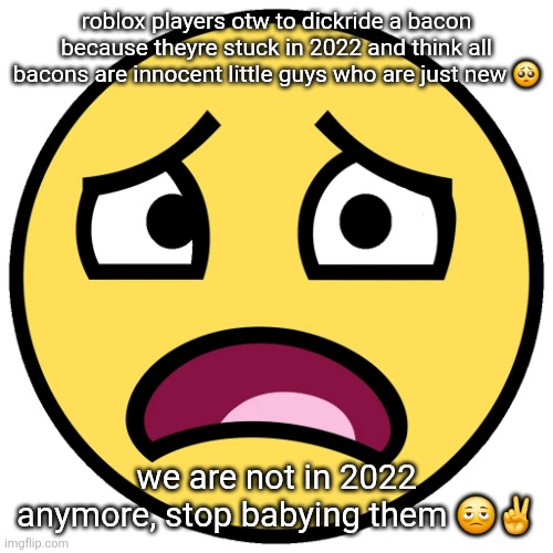 what the fuck (slightly improved | roblox players otw to dickride a bacon because theyre stuck in 2022 and think all bacons are innocent little guys who are just new 🥺; we are not in 2022 anymore, stop babying them 🫩✌️ | image tagged in what the fuck slightly improved | made w/ Imgflip meme maker
