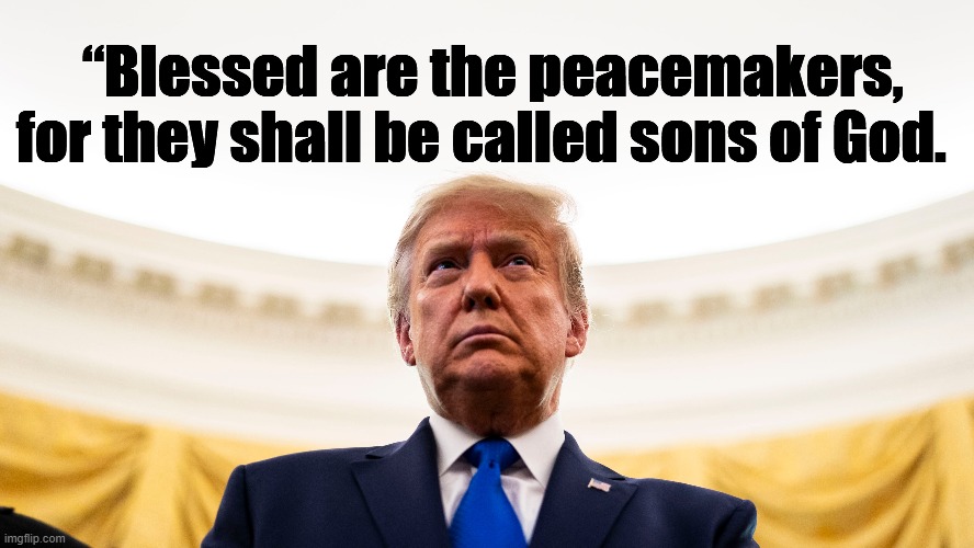 trump peacemaker | “Blessed are the peacemakers, for they shall be called sons of God. | image tagged in trump peacemaker | made w/ Imgflip meme maker