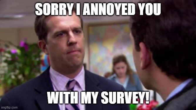 Sorry I annoyed you | SORRY I ANNOYED YOU; WITH MY SURVEY! | image tagged in sorry i annoyed you | made w/ Imgflip meme maker