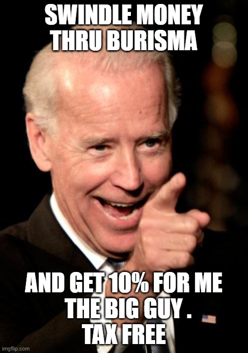Smilin Biden Meme | SWINDLE MONEY THRU BURISMA AND GET 10% FOR ME
  THE BIG GUY .
TAX FREE | image tagged in memes,smilin biden | made w/ Imgflip meme maker