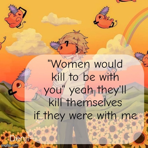 Denji announcement template | "Women would kill to be with you" yeah they'll kill themselves if they were with me | image tagged in denji announcement template | made w/ Imgflip meme maker