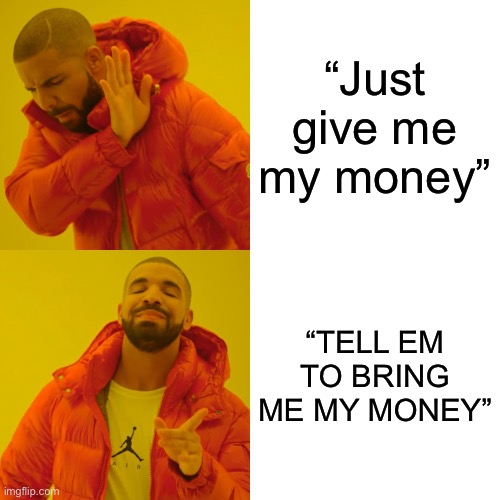 TELL EM TO BRING ME MY MONEY | “Just give me my money”; “TELL EM TO BRING ME MY MONEY” | image tagged in memes,drake hotline bling | made w/ Imgflip meme maker