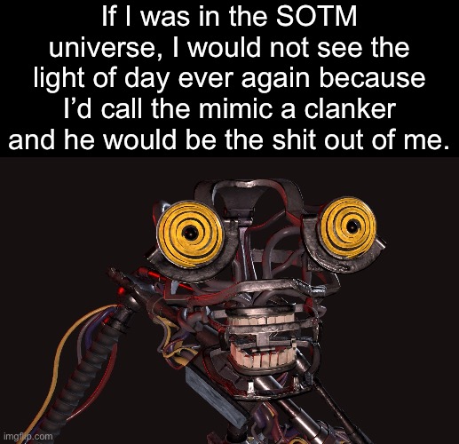 “COME AT ME YOU CLA- | If I was in the SOTM universe, I would not see the light of day ever again because I’d call the mimic a clanker and he would be the shit out of me. | image tagged in mimic,fnaf,clanker | made w/ Imgflip meme maker