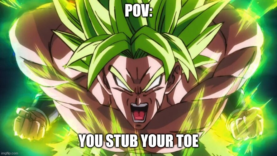 Yes, we all can relate to this. | POV:; YOU STUB YOUR TOE | image tagged in stubbing toe,broly,dbz | made w/ Imgflip meme maker
