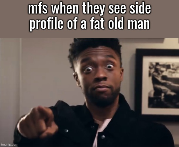 especially if it's a silhouette | mfs when they see side profile of a fat old man | image tagged in chadwick boseman pointing | made w/ Imgflip meme maker