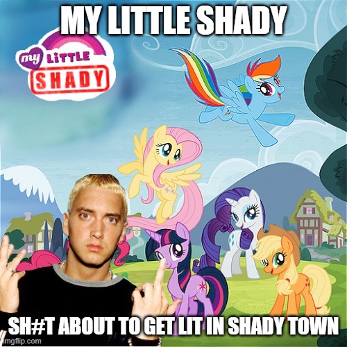 My Little Shady | MY LITTLE SHADY; SH#T ABOUT TO GET LIT IN SHADY TOWN | image tagged in slim shady,mlp,my little pony,my little shady | made w/ Imgflip meme maker