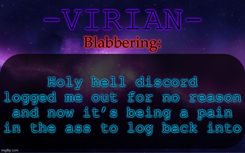 Virian announcement temp | Holy hell discord logged me out for no reason and now it’s being a pain in the ass to log back into | image tagged in virian announcement temp | made w/ Imgflip meme maker