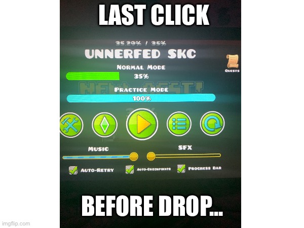 So close... | LAST CLICK; BEFORE DROP... | image tagged in gd,new hardest,idfk | made w/ Imgflip meme maker