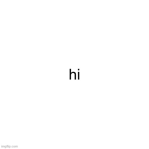 hi | made w/ Imgflip meme maker