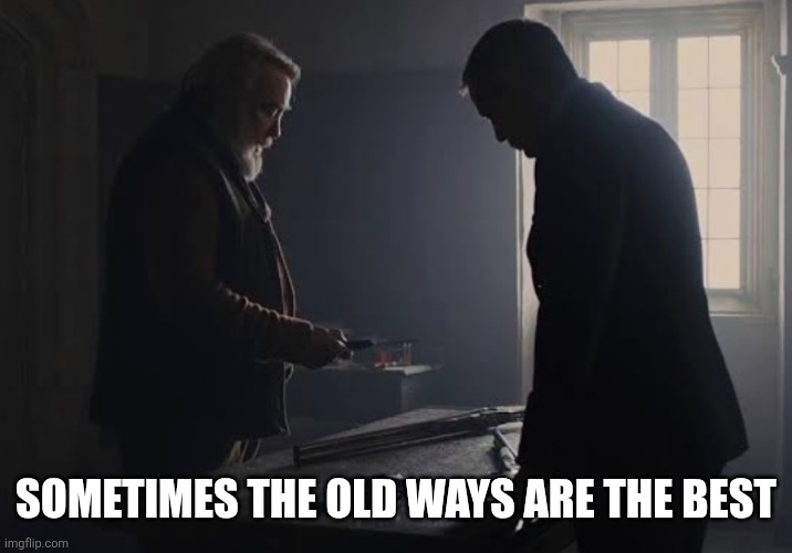 Sometimes the old ways are the best | SOMETIMES THE OLD WAYS ARE THE BEST | image tagged in skyfall sometimes the old ways are the best | made w/ Imgflip meme maker