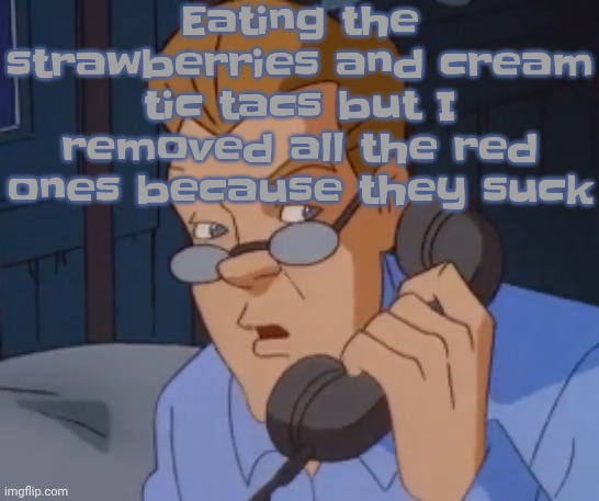 when the boring ass phone call kicks in | Eating the strawberries and cream tic tacs but I removed all the red ones because they suck | image tagged in when the boring ass phone call kicks in | made w/ Imgflip meme maker