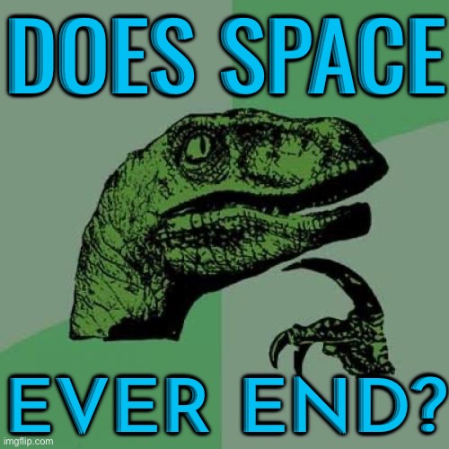 Does space ever end? | DOES SPACE; EVER END? | image tagged in memes,philosoraptor,space,science,universe,god religion universe | made w/ Imgflip meme maker
