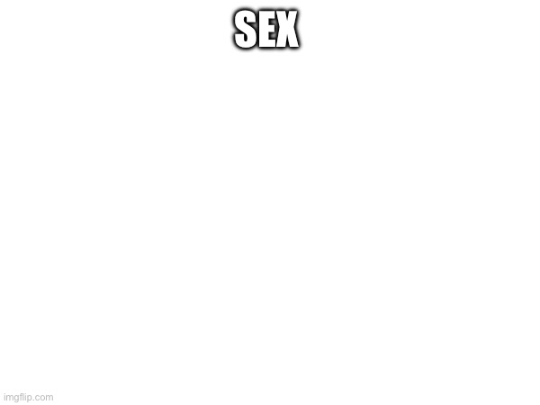 SEX | made w/ Imgflip meme maker