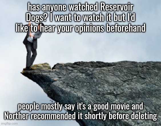 I don't expect most of you to know an indie movie from '92 but it's worth asking | has anyone watched Reservoir Dogs? I want to watch it but I'd like to hear your opinions beforehand; people mostly say it's a good movie and Norther recommended it shortly before deleting | image tagged in man breaking cliff | made w/ Imgflip meme maker