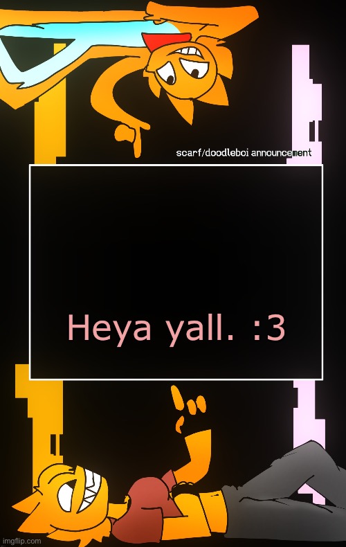 Scarf and DoodleBoi shared announcement template | Heya yall. :3 | image tagged in scarf and doodleboi shared announcement template | made w/ Imgflip meme maker