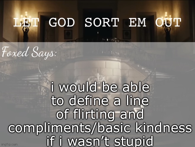 Foxed LGSEO Temp | i would be able to define a line of flirting and compliments/basic kindness
if i wasn’t stupid | image tagged in foxed lgseo temp | made w/ Imgflip meme maker