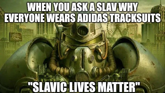 Slavic Lives Matter | WHEN YOU ASK A SLAV WHY EVERYONE WEARS ADIDAS TRACKSUITS; "SLAVIC LIVES MATTER" | image tagged in slavic lives matter | made w/ Imgflip meme maker