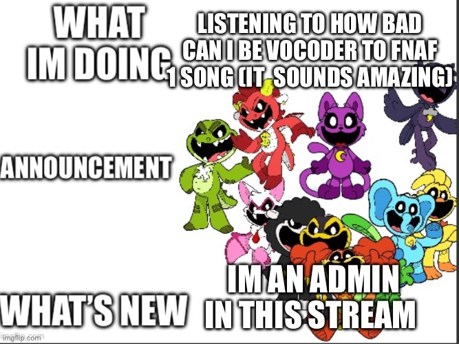 LISTENING TO HOW BAD CAN I BE VOCODER TO FNAF 1 SONG (IT  SOUNDS AMAZING); IM AN ADMIN IN THIS STREAM | made w/ Imgflip meme maker