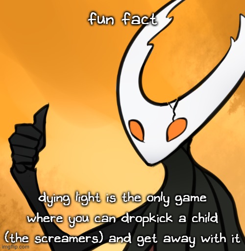 dying light was built different bru | fun fact; dying light is the only game where you can dropkick a child (the screamers) and get away with it | image tagged in hollow knight thumbs up | made w/ Imgflip meme maker
