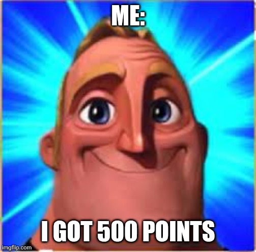 I got 500 points | ME:; I GOT 500 POINTS | image tagged in mr incredible big eyes | made w/ Imgflip meme maker