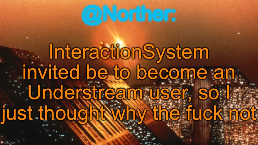 Norther announcement temp V1 (reworked) | InteractionSystem invited be to become an Understream user, so I just thought why the fuck not | image tagged in norther announcement temp v1 reworked,sans of topic | made w/ Imgflip meme maker