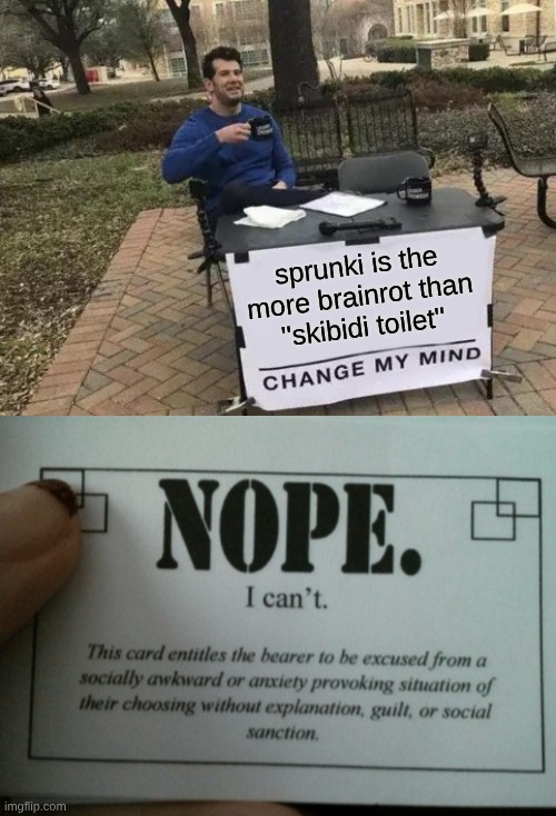 It is though | sprunki is the more brainrot than ''skibidi toilet'' | image tagged in memes,change my mind,nope i cant card | made w/ Imgflip meme maker