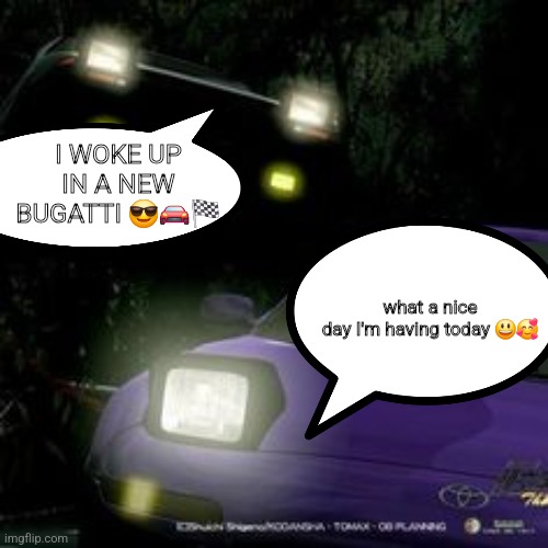 takumi vs kai | I WOKE UP IN A NEW BUGATTI 😎🚘🏁; what a nice day I'm having today 😃🥰 | image tagged in takumi vs kai | made w/ Imgflip meme maker