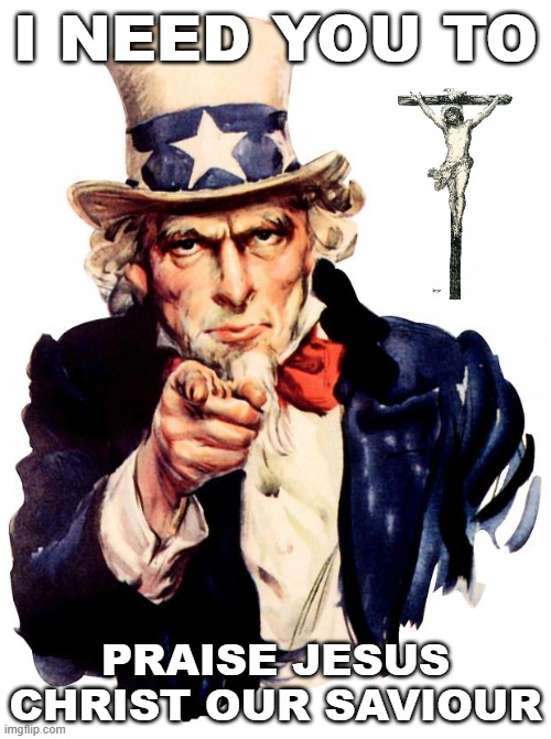 Religious Sam | I NEED YOU TO; PRAISE JESUS CHRIST OUR SAVIOUR | image tagged in memes,uncle sam,christian,jesus christ,r/dankchristianmemes | made w/ Imgflip meme maker