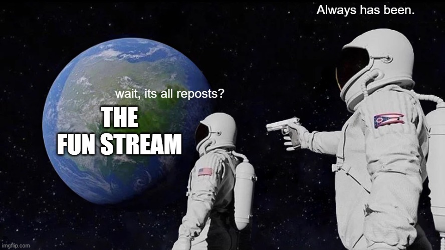 something that appeared to me in a dream | Always has been. wait, its all reposts? THE FUN STREAM | image tagged in memes,always has been,fun stream | made w/ Imgflip meme maker