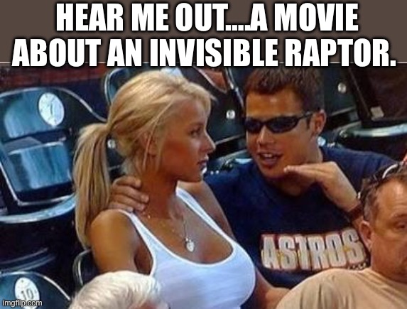 Bro tales | HEAR ME OUT….A MOVIE ABOUT AN INVISIBLE RAPTOR. | image tagged in bro tales | made w/ Imgflip meme maker