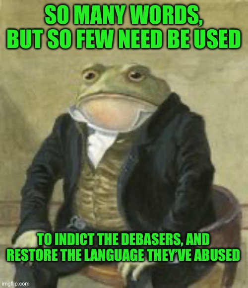 Colonel Toad | SO MANY WORDS, BUT SO FEW NEED BE USED; TO INDICT THE DEBASERS, AND RESTORE THE LANGUAGE THEY’VE ABUSED | image tagged in colonel toad | made w/ Imgflip meme maker