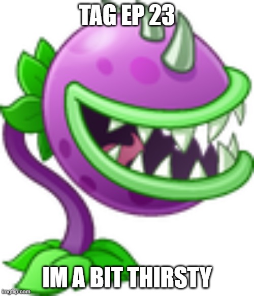 TAG Ep 23.mp3 | TAG EP 23; IM A BIT THIRSTY | image tagged in tag,roleplaying | made w/ Imgflip meme maker
