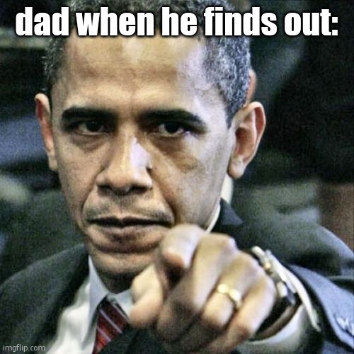 Pissed Off Obama Meme | dad when he finds out: | image tagged in memes,pissed off obama | made w/ Imgflip meme maker