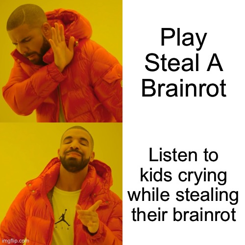 Drake Hotline Bling Meme | Play Steal A Brainrot; Listen to kids crying while stealing their brainrot | image tagged in memes,drake hotline bling | made w/ Imgflip meme maker