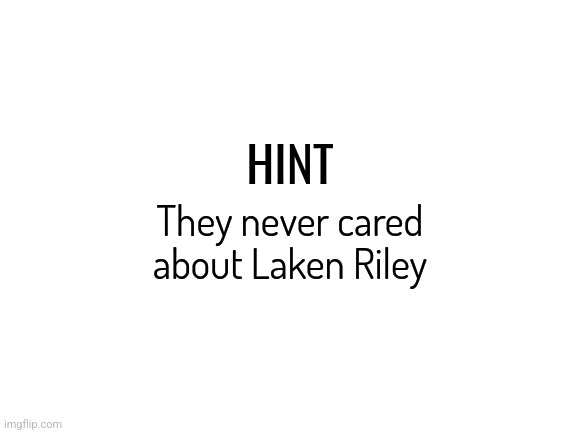 Blank White Template | HINT; They never cared about Laken Riley | image tagged in blank white template,truth hurts | made w/ Imgflip meme maker