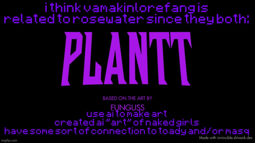 plantt title card (season 2) | i think vamakinlorefang is related to rosewater since they both:; use ai to make art
created ai "art" of naked girls
have some sort of connection to toady and/or masq | image tagged in plantt title card season 2 | made w/ Imgflip meme maker