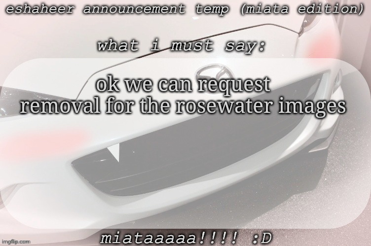 link in comments (thanks to Andrew we might get rid of rosewater) | ok we can request removal for the rosewater images | image tagged in eshaheer announcement temp miataaa d | made w/ Imgflip meme maker
