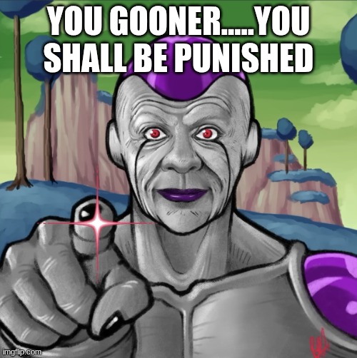 !!! NOOOOOOOOOOOOOOOOOO!!!! | YOU GOONER.....YOU SHALL BE PUNISHED | image tagged in frieza death beam | made w/ Imgflip meme maker