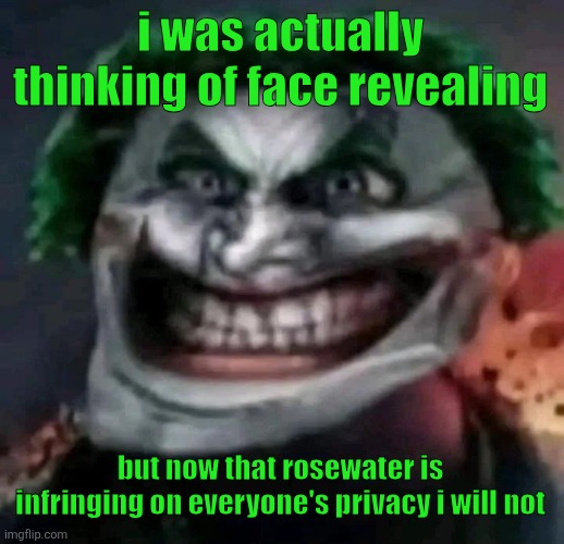 trollkler | i was actually thinking of face revealing; but now that rosewater is infringing on everyone's privacy i will not | image tagged in trollkler | made w/ Imgflip meme maker