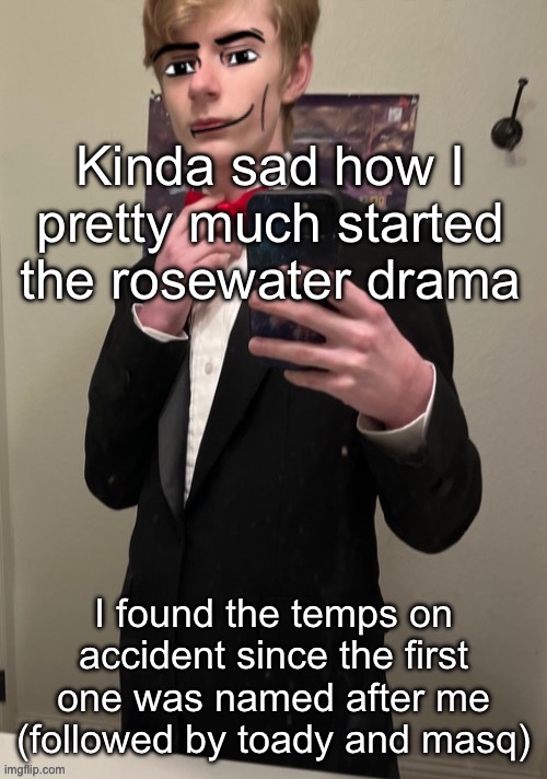 The whole thing is disgusting | Kinda sad how I pretty much started the rosewater drama; I found the temps on accident since the first one was named after me (followed by toady and masq) | image tagged in virian man face 4 | made w/ Imgflip meme maker