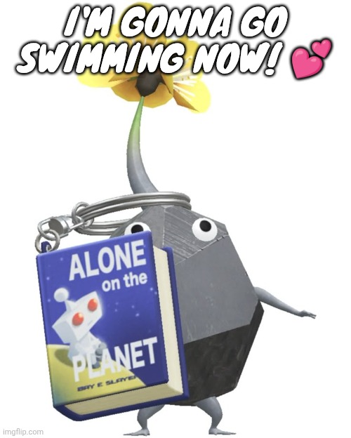 Bye chat | I'M GONNA GO SWIMMING NOW! 💕 | image tagged in book rock pikmin | made w/ Imgflip meme maker
