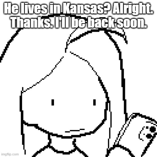 I'm reporting this AssWipe. | He lives in Kansas? Alright. Thanks. I'll be back soon. | image tagged in viyaura pixel art | made w/ Imgflip meme maker