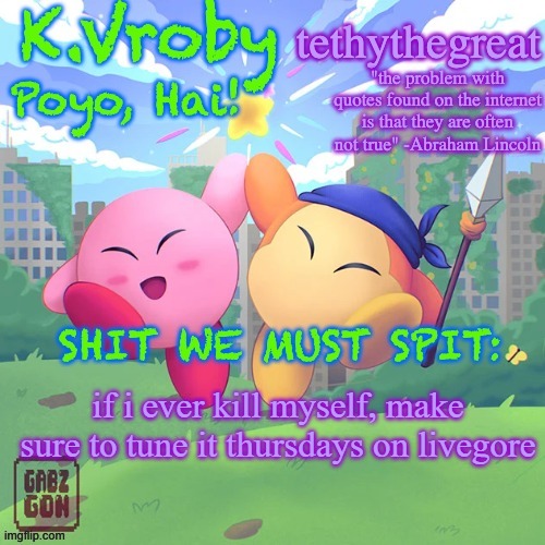 K.Vroby and tethythegreat shared template | if i ever kill myself, make sure to tune it thursdays on livegore | image tagged in k vroby and tethythegreat shared template | made w/ Imgflip meme maker