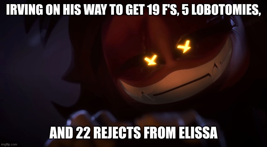 Average Irving Experience | IRVING ON HIS WAY TO GET 19 F'S, 5 LOBOTOMIES, AND 22 REJECTS FROM ELISSA | image tagged in smug cyn | made w/ Imgflip meme maker