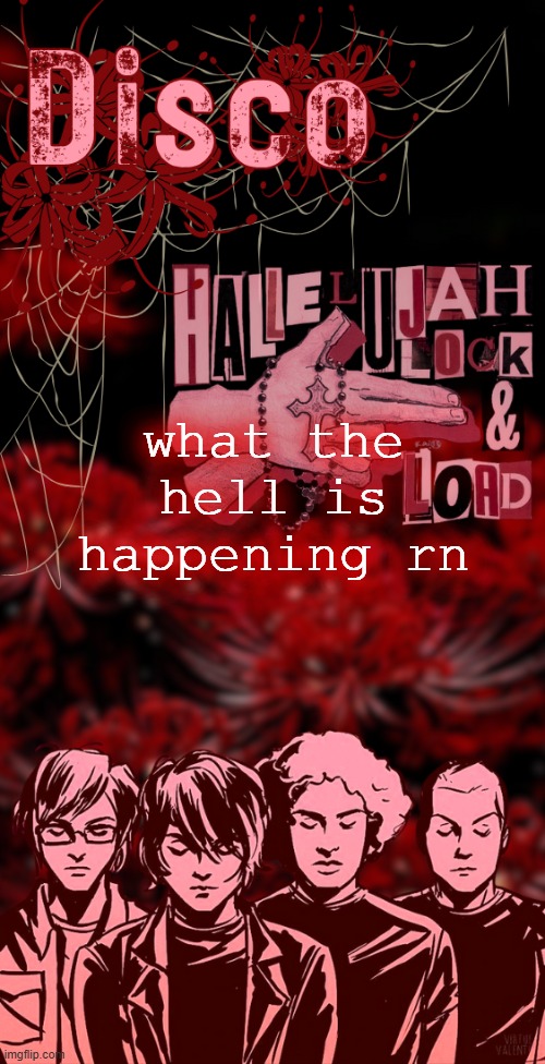 disco's red mcr temp | what the hell is happening rn | image tagged in disco's red mcr temp | made w/ Imgflip meme maker