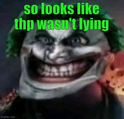 trollkler | so looks like thp wasn't lying | image tagged in trollkler | made w/ Imgflip meme maker