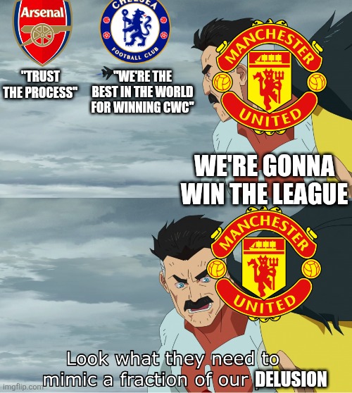 Look What They Need To Mimic A Fraction Of Our Power | "WE'RE THE BEST IN THE WORLD FOR WINNING CWC"; "TRUST THE PROCESS"; WE'RE GONNA WIN THE LEAGUE; DELUSION | image tagged in look what they need to mimic a fraction of our power | made w/ Imgflip meme maker