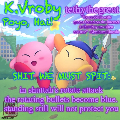 K.Vroby and tethythegreat shared template | in shuttah's rotate attack the rotating bullets become blue. standing still will not protect you | image tagged in k vroby and tethythegreat shared template | made w/ Imgflip meme maker
