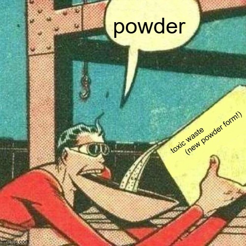 buh | powder; toxic waste                        (new powder form!) | image tagged in powder that makes you say yes | made w/ Imgflip meme maker
