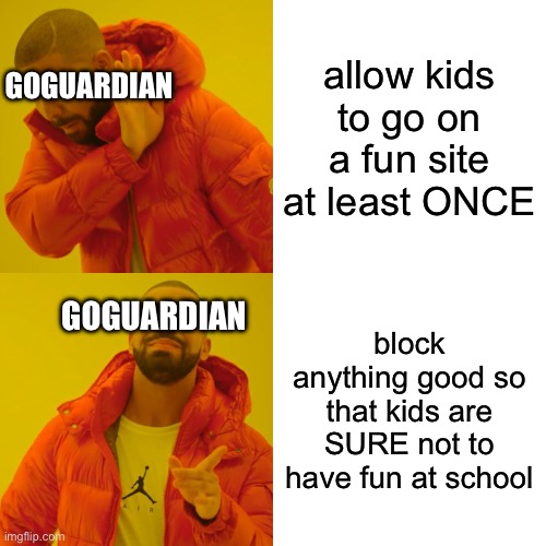 only kids get it | allow kids to go on a fun site at least ONCE; GOGUARDIAN; GOGUARDIAN; block anything good so that kids are SURE not to have fun at school | image tagged in memes,drake hotline bling | made w/ Imgflip meme maker